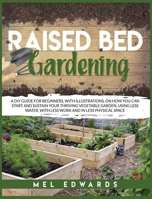 Raised bed gardening: A DIY guide for beginners, with illustrations, on how you can start and sustain your thriving vegetable garden, using less water, with less work and in less physical space 1801138966 Book Cover