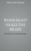 When Sight Heals the Brain: A Memoir of a Brain Injury Journey and the Visual Road Home 1641463384 Book Cover