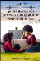 RISE UP: 30 Life Hacks for Strong and Resilient Single Mothers: How to Rise Above the Challenges of Single Motherhood,A Guide to Finding Strength and ... and Advice for Single Mothers B0C52CTK4L Book Cover