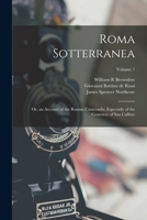 Roma Sotterranea: Or, an Account of the Roman Catacombs, Especially of the Cemetery of San Callisto; Volume 1 1018051821 Book Cover