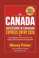 SUCCEEDING IN CANADIAN EXPRESS ENTRY IN 2026 updated 08-Apr-26: The Complete Strategic Guide to Securing Your Canadian Permanent Residence Through ... Complete Roadmap to Making Canada Your Home.) B0GWL9TZC3 Book Cover