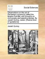 Observations on the act of Parliament, Commonly Called the Boston Port-bill; With Thoughts on Civil Society and Standing Armies. By Josiah Quincy, Junior. 1275739717 Book Cover