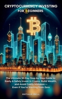 Cryptocurrency Investing for Beginners : The Ultimate 30-Day Step-by-Step Guide to Easily & Safely Invest in Crypto, Build Wealth, and Avoid Costly Mistakes-Even if You're Starting from Zero 1964974097 Book Cover