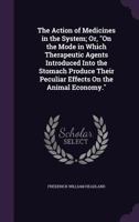 The Action Of Medicines In The System; Or, On The Mode In Which Therapeutic Agents Introduced Into The Stomach Produce Their Peculiar Effects On The Animal Economy 9354590284 Book Cover
