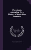 Phycologia Australica: Or A History of Australian Seaweeds 1248542320 Book Cover