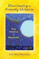 Downloading a Friendly Universe: Your Presence is Requested 193535938X Book Cover