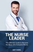 The Nurse Leader: Leadership in Healthcare Organizations - The Ultimate Guide to Becoming the Boss That Everyone Wants 1704049458 Book Cover