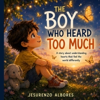 The Boy Who Heard Too Much: A Children's Picture Book About Autism, Sensory Sensitivity, Emotional Regulation, Acceptance, and Neurodiversity B0H7NDHRL2 Book Cover