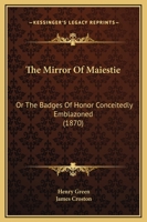 The Mirror Of Maiestie: Or The Badges Of Honor Conceitedly Emblazoned 0548847231 Book Cover