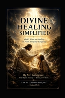 Divine Healing Simplified: God's Word on Healing in Plain Everyday English (Holy Spirit Ministry) B0H51ZF7F3 Book Cover