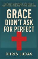 Grace Didn’t Ask for Perfect: How God’s Unstoppable Love Frees Us from Shame, Fear, and Proving Ourselves B0G1H1PJJQ Book Cover