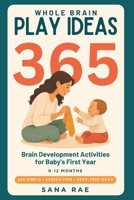 Whole Brain Play Ideas 365 Brain Development Activities for Baby's First Year: 365 Screen-Free Play Ideas to Build Senses, Language, Bonding, and Motor Skills — One a Day for a Whole Year B0H9K46ZZ2 Book Cover