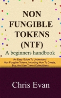 NON FUNGIBLE TOKENS: A Beginners Handbook: An Easy Guide to Understand Non Fungible Tokens, Including How to Create, Buy, and Use Them B091726VHL Book Cover