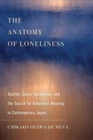 The Anatomy of Loneliness: Suicide, Social Connection, and the Search for Relational Meaning in Contemporary Japan 0520383494 Book Cover