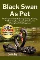 BLACK SWAN AS PET: The Complete Guide To Caring, Feeding, Breeding, And Enriching Your Majestic Waterfowl For Lifelong Health And Happiness B0FPTNM73C Book Cover