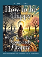 How to be Happy When You're Feeling Completely Crappy: Simple Science-Backed Shifts to Feel Better, Even on Your Worst Days 1665773588 Book Cover