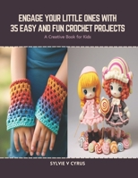 Engage Your Little Ones with 35 Easy and Fun Crochet Projects: A Creative Book for Kids B0CSF161Y2 Book Cover