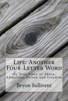 Life: Another Four Letter Word: My True Story of Abuse, Addiction, Prison and Freedom 1981738835 Book Cover