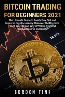 Bitcoin Trading For Beginners 2021: The Ultimate Guide to Easily Buy, Sell and Invest in Cryptocurrency: Discover the Bitcoin's Profit Secrets and Why it Will be The Next Global Reserve Currency 1008982709 Book Cover
