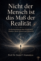 Nicht der Mensch ist das Maß der Realität: Ein Buchmanuskript über Wirklichkeit, Glauben, Moral, Mensch und Primärfeld (German Edition) B0GZHYLJH9 Book Cover