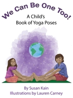 We Can Be One Too! A Child's Book of Yoga Poses 1734130822 Book Cover