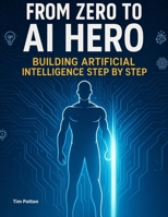 From Zero to AI Hero: Building Artificial Intelligence Step by Step B0F3JV7N3S Book Cover