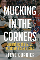 Mucking in the Corners : Unearthing the 1970s Quirkiest Hockey Tales 1459757157 Book Cover