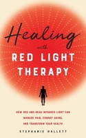 Healing with Red Light Therapy: How Red and Near-Infrared Light to Manage Pain, Combat Aging, and Transform Your Health 1646040295 Book Cover