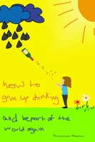 How to Give up Drinking: and be part of the world again 1999912675 Book Cover