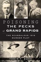 Poisoning the Pecks of Grand Rapids: The Scandalous 1916 Murder Plot (True Crime) 1626196974 Book Cover
