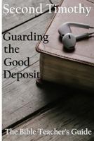 Second Timothy: Guarding the Good Deposit (The Bible Teacher's Guide Book 18) 1977860281 Book Cover