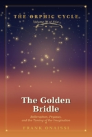 The Golden Bridle: Bellerophon, Pegasus, and the Taming of the Imagination — The Orphic Cycle, Volume IV B0H126S59Q Book Cover