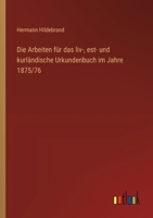 Die Arbeiten Fur Das LIV-, Est- Und Kurlandische Urkundenbuch Im Jahre 1875/76 3743453673 Book Cover