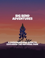 Big Bend Adventures: A Comprehensive Guide To Exploring The National Park B0FPBLCXFC Book Cover