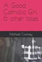 A Good Catholic Girl & Other Tales 154806503X Book Cover