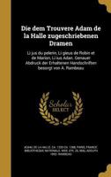 Die dem Trouvere Adam de la Halle zugeschriebenen Dramen: Li jus du pelerin, Li gieus de Robin et de Marion, Li ius Adan. Genauer Abdruck der Erhaltenen Handschriften besorgt von A. Rambeau 1361849495 Book Cover