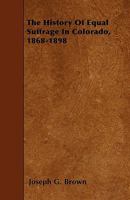 The History Of Equal Suffrage In Colorado, 1868-1898 0548290318 Book Cover