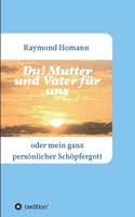 Du! Mutter und Vater für uns: oder mein ganz persönlicher Schöpfergott 3347175859 Book Cover