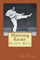 Matrixing Karate: Brown Belt 1496153952 Book Cover
