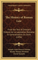The History of Roman Law, from the Text of Ortolan's Histoire de la Legislation Romaine et Generalisation du Droit 1177403773 Book Cover