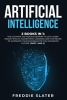 Artificial Intelligence: 2 Books in 1: The Ultimate 222 Pages Blueprint to Get a Deep Insight into AI Algorithmic Learning and The Recipe to Automate Your Business for The Advanced Future. 180138424X Book Cover