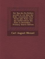 Der Bau des Eis-Kellers sowohl in wie über der Erde, vermittelst Torf, Stroh oder Rohr und das Aufbewahren des Eises in demselben. 1016451210 Book Cover