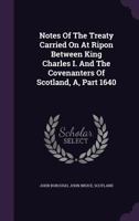 Notes of the Treaty Carried on at Ripon Between King Charles I. and the Covenanters of Scotland, A, Part 1640 0548301948 Book Cover