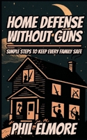 Home Defense Without Guns: Simple Steps to Keep Every Family Safe B0GT66FFGX Book Cover