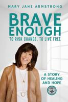 Brave Enough to Risk Change, to Live Free: A Story of Healing and Hope 1733745882 Book Cover