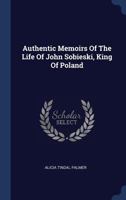Authentic Memoirs Of The Life Of John Sobieski, King Of Poland 1021543187 Book Cover