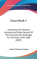 Grace Book A: Containing the Proctors' Accounts and Other Records of the University of Cambridge for the Years 1454-1488 1165487152 Book Cover