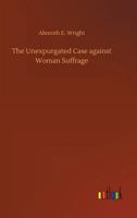 The Unexpurgated Case Against Woman Suffrage 1507823460 Book Cover
