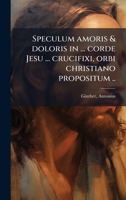 Speculum amoris & doloris in ... corde Jesu ... crucifixi, orbi christiano propositum .. (Latin Edition) 1024137422 Book Cover