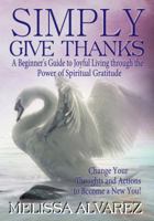 Simply Give Thanks: A Beginner's Guide to Joyful Living Through the Power of Spiritual Gratitude 1596111127 Book Cover